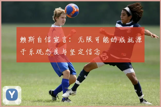 赖斯自信宣言：无限可能的成就源于乐观态度与坚定信念