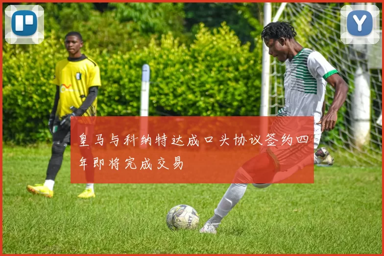 皇马与科纳特达成口头协议签约四年即将完成交易