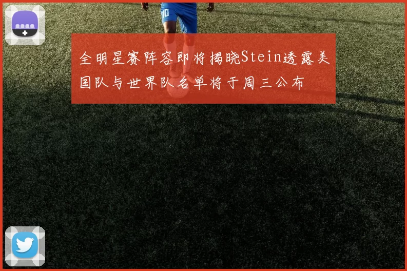 全明星赛阵容即将揭晓Stein透露美国队与世界队名单将于周三公布