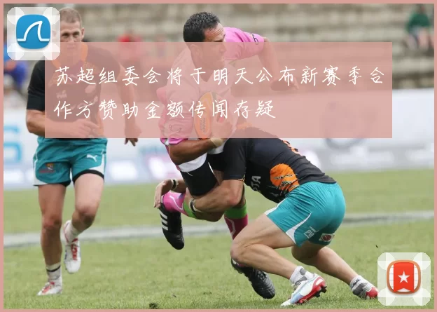 苏超组委会将于明天公布新赛季合作方赞助金额传闻存疑