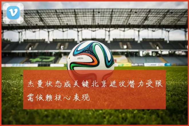 杰曼状态成关键北京进攻潜力受限需依赖核心表现