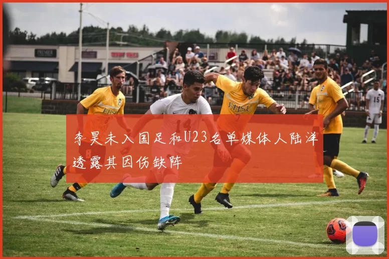 李昊未入国足和U23名单媒体人陆洋透露其因伤缺阵