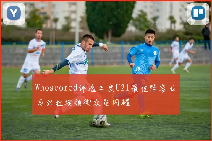Whoscored评选年度U21最佳阵容亚马尔杜埃领衔众星闪耀