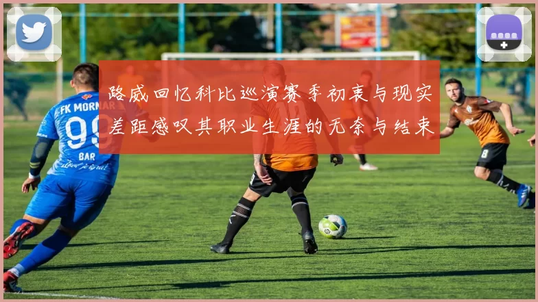 路威回忆科比巡演赛季初衷与现实差距感叹其职业生涯的无奈与结束