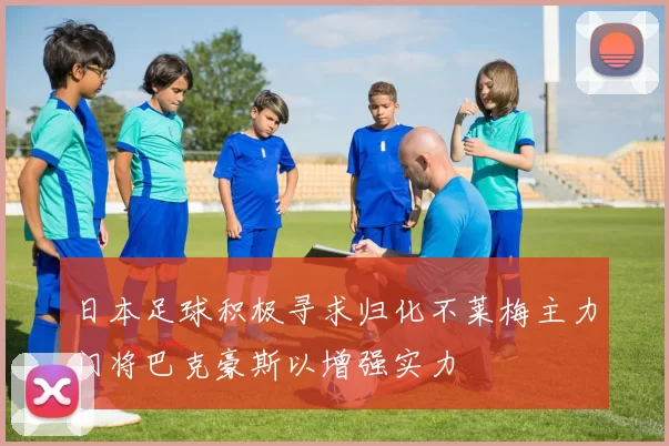 日本足球积极寻求归化不莱梅主力门将巴克豪斯以增强实力