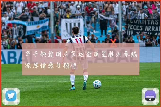 华子热爱明尼苏达全明星胜利承载深厚情感与期待