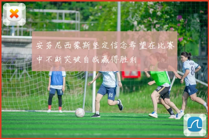 安芬尼西蒙斯坚定信念希望在比赛中不断突破自我赢得胜利