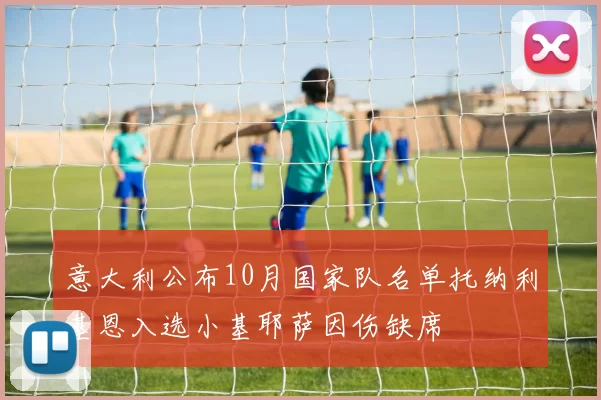 意大利公布10月国家队名单托纳利基恩入选小基耶萨因伤缺席