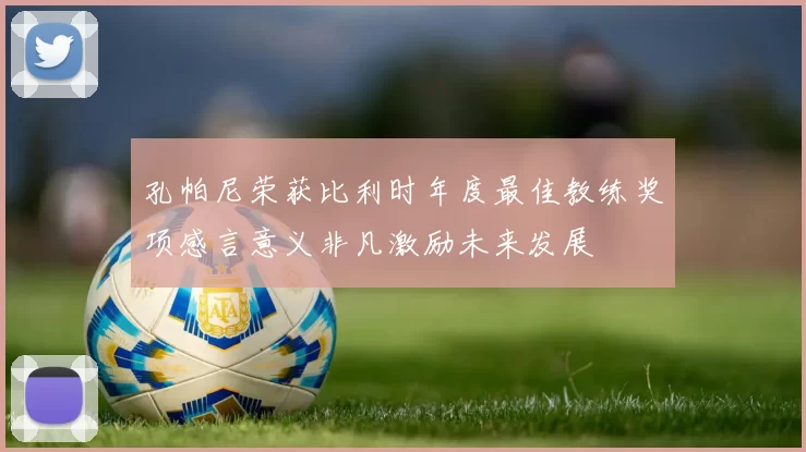 孔帕尼荣获比利时年度最佳教练奖项感言意义非凡激励未来发展
