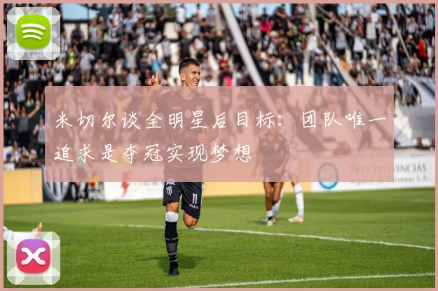 米切尔谈全明星后目标：团队唯一追求是夺冠实现梦想